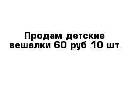 Продам детские вешалки 60 руб 10 шт